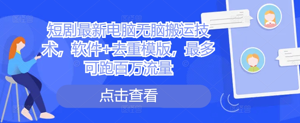 短剧最新电脑无脑搬运技术，软件+去重模版，最多可跑百万流量-宝藏屋创业网