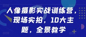 人像摄影实战训练营,现场实拍,10大主题,全景教学-宝藏屋创业网