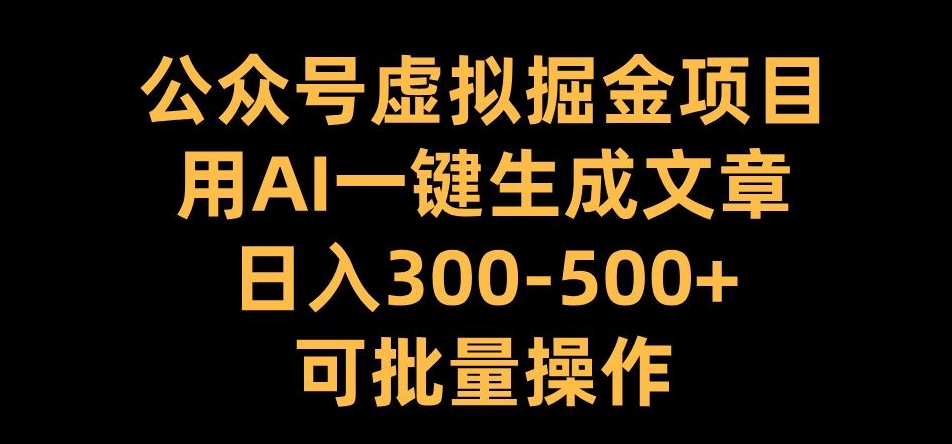 公众号虚拟掘金项目，用AI一键生成文章，日入300+可批量操作【揭秘】-宝藏屋创业网