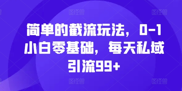 简单的截流玩法，0-1小白零基础，每天私域引流99+【揭秘】-宝藏屋创业网