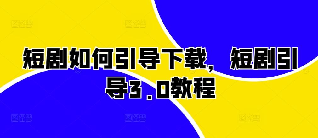 短剧如何引导下载，短剧引导3.0教程-宝藏屋创业网