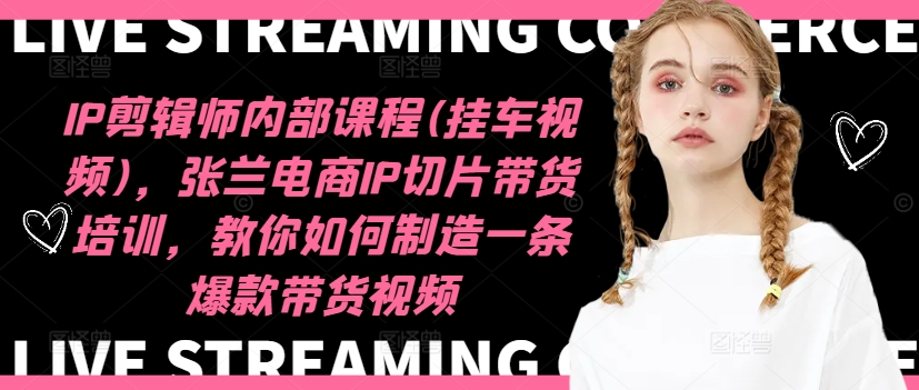 IP剪辑师内部课程(挂车视频)（更新11月），张兰电商IP切片带货培训，教你如何制造一条爆款带货视频-宝藏屋创业网