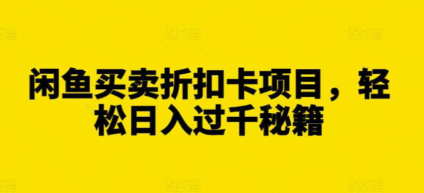 闲鱼买卖折扣卡项目，轻松日入过千秘籍【揭秘】-宝藏屋创业网