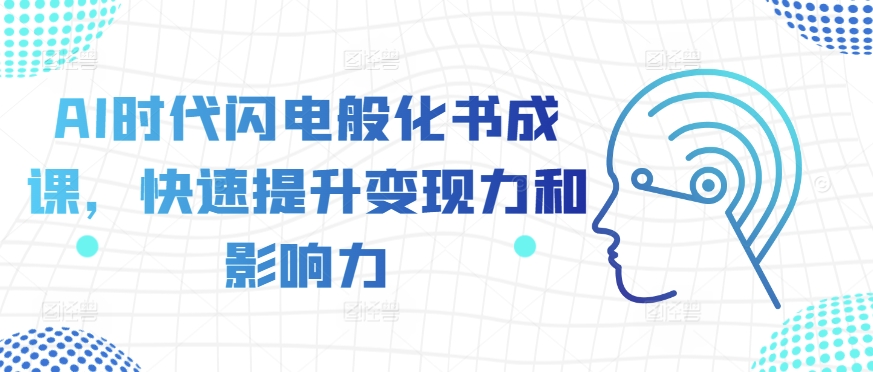 AI时代闪电般化书成课,快速提升变现力和影响力-宝藏屋创业网