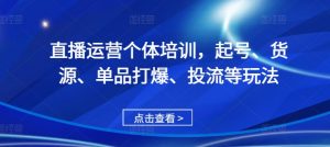 直播运营个体培训,起号、货源、单品打爆、投流等玩法-宝藏屋创业网