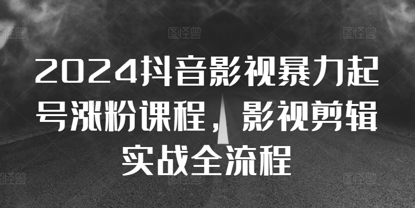 2024抖音影视暴力起号涨粉课程，影视剪辑搬运实战全流程-宝藏屋创业网