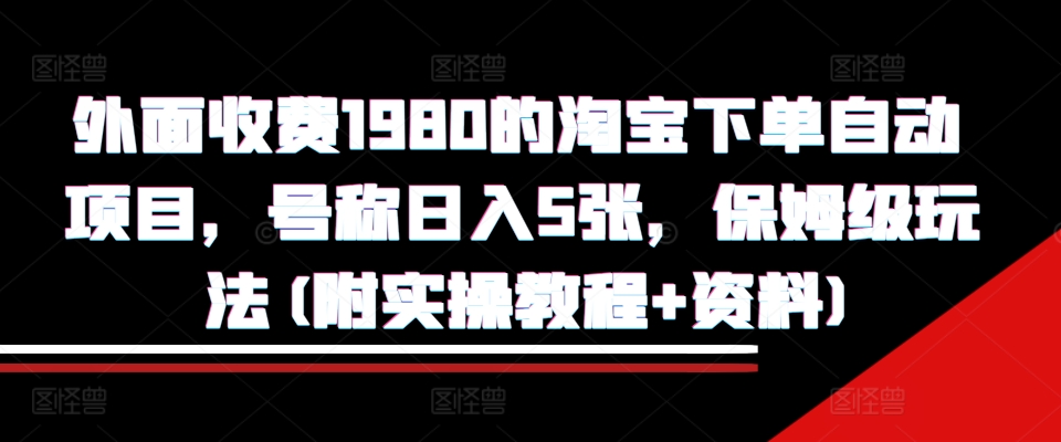 外面收费1980的淘宝下单自动项目，号称日入5张，保姆级玩法(附实操教程+资料)【揭秘】-宝藏屋创业网