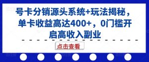 号卡分销源头系统+玩法揭秘,单卡收益高达400+,0门槛开启高收入副业-宝藏屋创业网