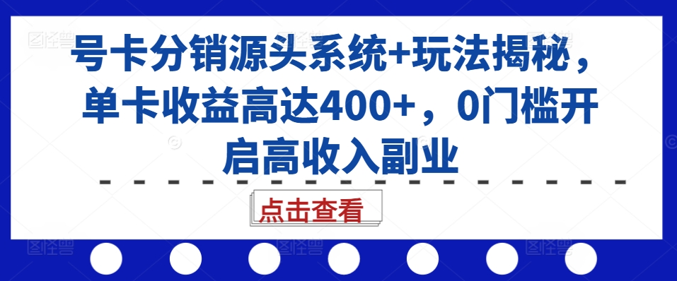 号卡分销源头系统+玩法揭秘，单卡收益高达400+，0门槛开启高收入副业-宝藏屋创业网