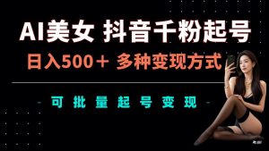 AI美女抖音千粉起号玩法,日入5张,多种变现方式,可批量矩阵起号出售【揭秘】-宝藏屋创业网