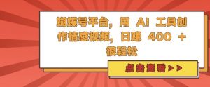 蝴蝶号平台,用 AI 工具创作情感视频,日入4张很轻松【揭秘】-宝藏屋创业网