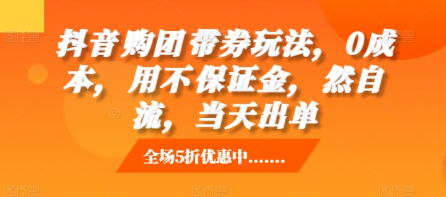 抖音‮购团‬带券玩法，0成本，‮用不‬保证金，‮然自‬流，当天出单-宝藏屋创业网