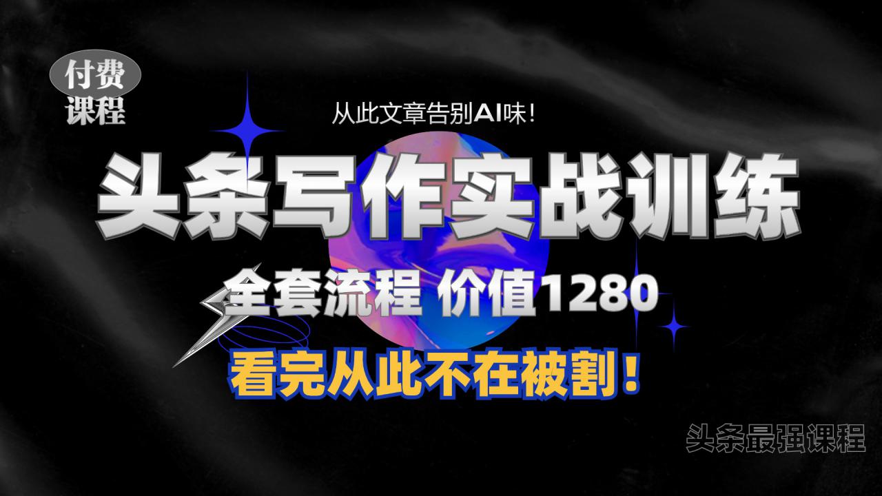 11月最新头条1280付费课程，手把手教你日入300+  教你写一篇没有“AI味的文章”，附赠独家指令【揭秘】-宝藏屋创业网