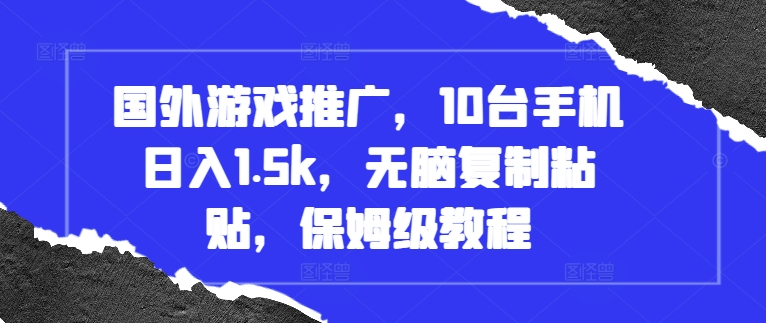 国外游戏推广，10台手机日入1.5k，无脑复制粘贴，保姆级教程【揭秘】-宝藏屋创业网