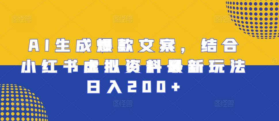 AI生成爆款文案，结合小红书虚拟资料最新玩法日入200+【揭秘】-宝藏屋创业网
