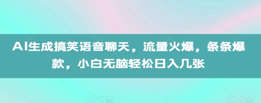 AI生成搞笑语音聊天，流量火爆，条条爆款，小白无脑轻松日入几张【揭秘】-宝藏屋创业网