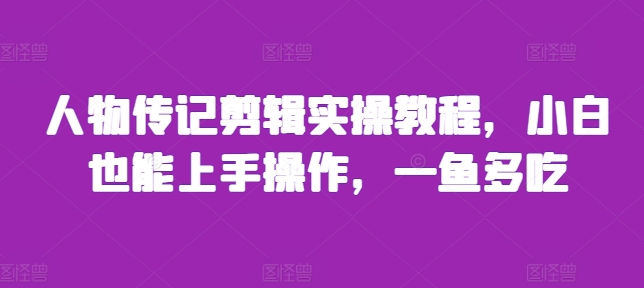 人物传记剪辑实操教程，小白也能上手操作，一鱼多吃-宝藏屋创业网