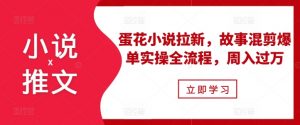小说推文之蛋花小说拉新,故事混剪爆单实操全流程,周入过万-宝藏屋创业网