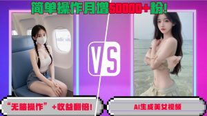 “无脑操作”+收益翻倍,AI生成美女视频,简单操作月增5万粉!-宝藏屋创业网