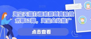 淘宝天猫打爆班原创高阶技术第62期,淘宝全站推广-宝藏屋创业网