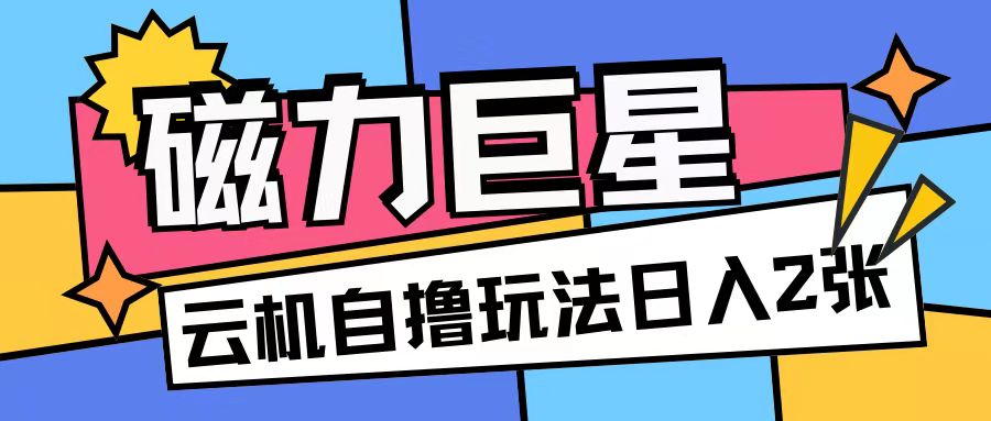磁力巨星，无脑撸收益玩法无需手机云机操作可矩阵放大单日收入200+【揭秘】-宝藏屋创业网
