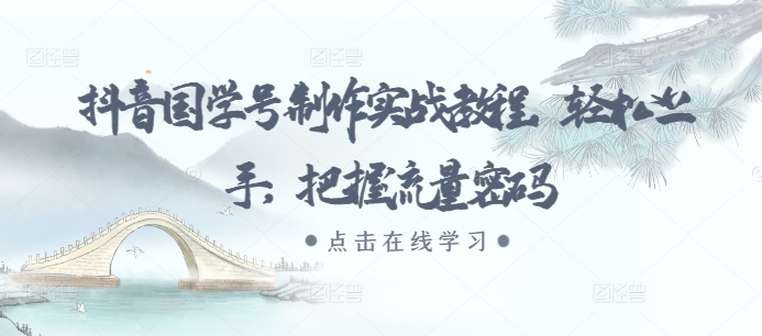 抖音国学号制作实战教程,轻松上手,把握流量密码-宝藏屋创业网