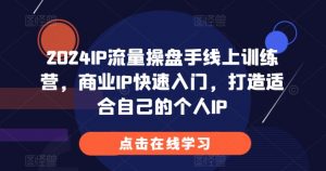 2024IP流量操盘手线上训练营,商业IP快速入门,打造适合自己的个人IP-宝藏屋创业网