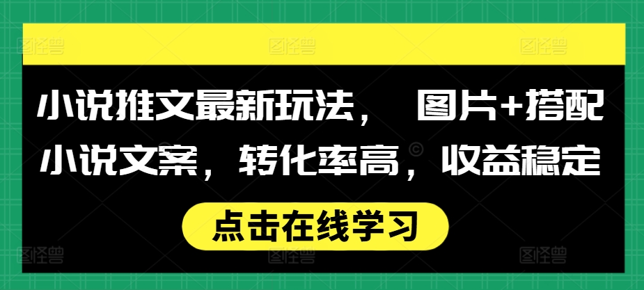小说推文最新玩法, 图片+搭配小说文案,转化率高,收益稳定-宝藏屋创业网