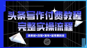 今日头条写作付费私密教程,轻松日入3位数,完整实操流程【揭秘】-宝藏屋创业网
