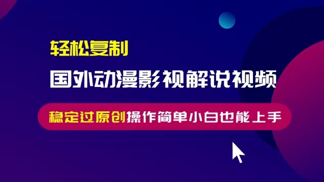 轻松复制国外动漫影视解说视频，无脑搬运稳定过原创，操作简单小白也能上手【揭秘】-宝藏屋创业网