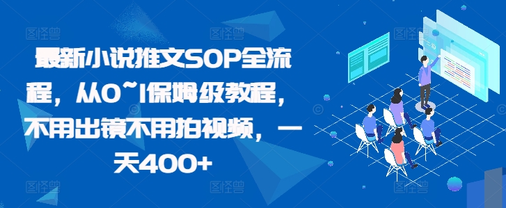 最新小说推文SOP全流程，从0~1保姆级教程，不用出镜不用拍视频，一天400+-宝藏屋创业网