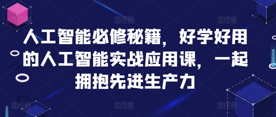 人工智能必修秘籍，好学好用的人工智能实战应用课，一起拥抱先进生产力-宝藏屋创业网