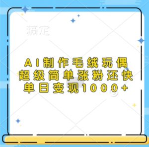 AI制作毛绒玩偶,超级简单涨粉还快,单日变现1k-宝藏屋创业网