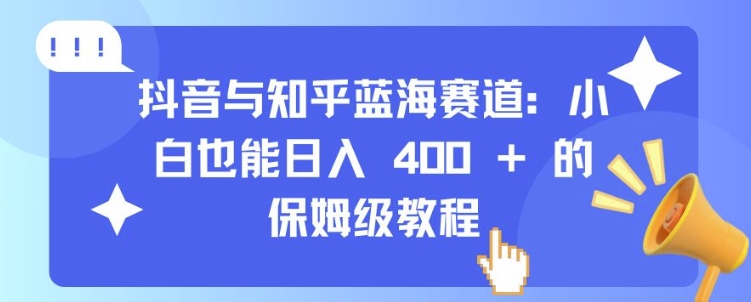 抖音与知乎蓝海赛道：小白也能日入 4张 的保姆级教程-宝藏屋创业网