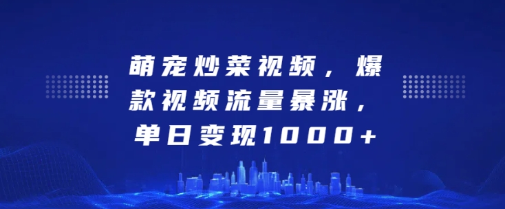 萌宠炒菜视频，爆款视频流量暴涨，单日变现1k-宝藏屋创业网