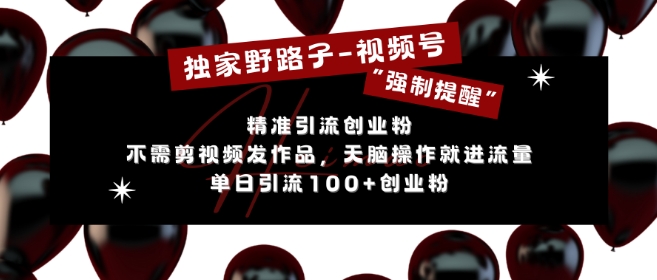 独家野路子利用视频号“强制提醒”，不需剪视频发作品，无脑操作就进流量，单日引流100+创业粉-宝藏屋创业网