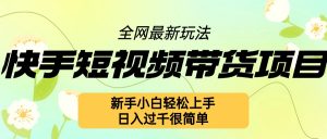 快手短视频带货项目最新玩法,新手小白轻松上手,日入几张很简单【揭秘】-宝藏屋创业网