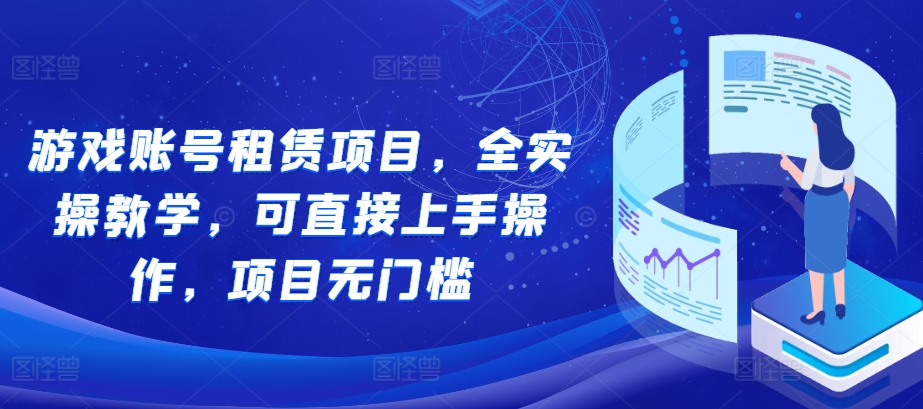 游戏账号租赁项目，全实操教学，可直接上手操作，项目无门槛-宝藏屋创业网