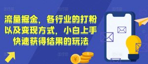流量掘金,各行业的打粉以及变现方式,小白上手快速获得结果的玩法-宝藏屋创业网