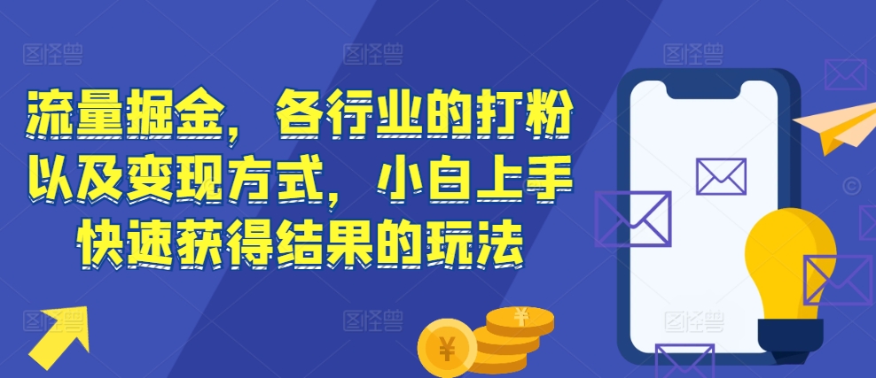 流量掘金，各行业的打粉以及变现方式，小白上手快速获得结果的玩法-宝藏屋创业网