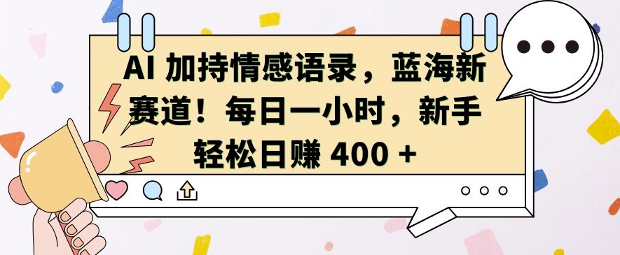 AI 加持情感语录，蓝海新赛道，每日一小时，新手轻松日入 400【揭秘】-宝藏屋创业网