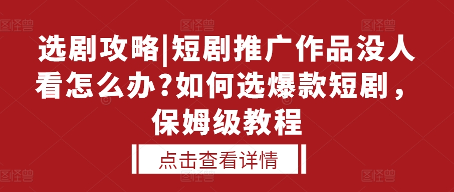 选剧攻略|短剧推广作品没人看怎么办?如何选爆款短剧，保姆级教程-宝藏屋创业网