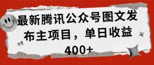 最新腾讯公众号图文发布项目,单日收益400+【揭秘】-宝藏屋创业网