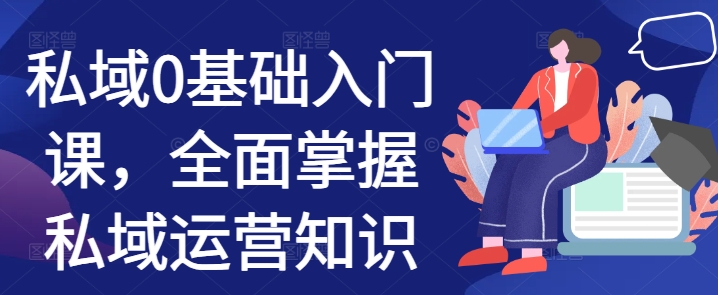 私域0基础入门课，全面掌握私域运营知识-宝藏屋创业网