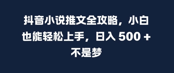 抖音小说推文全攻略，小白也能轻松上手，日入 5张+ 不是梦【揭秘】-宝藏屋创业网