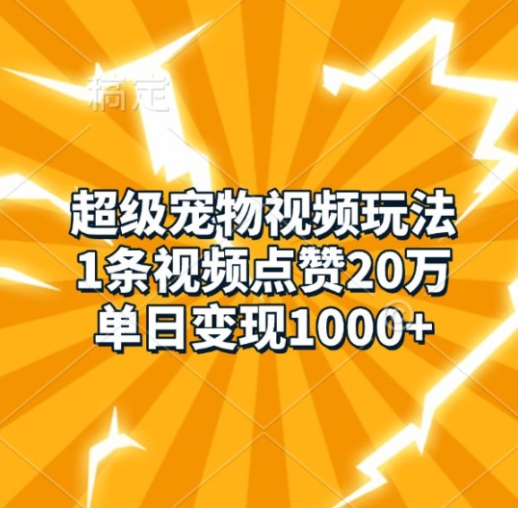 超级宠物视频玩法，1条视频点赞20万，单日变现1k-宝藏屋创业网