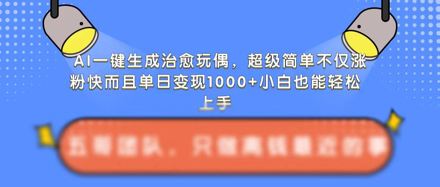 AI一键生成治愈玩偶，超级简单，不仅涨粉快而且单日变现1k-宝藏屋创业网