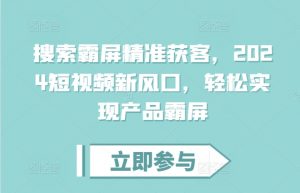 搜索霸屏精准获客,2024短视频新风口,轻松实现产品霸屏-宝藏屋创业网