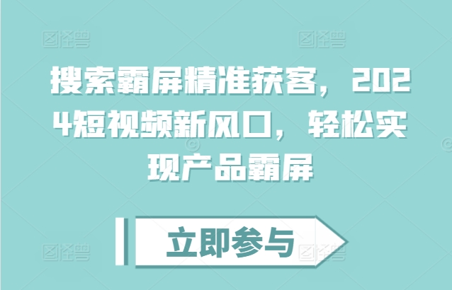 搜索霸屏精准获客,2024短视频新风口,轻松实现产品霸屏-宝藏屋创业网