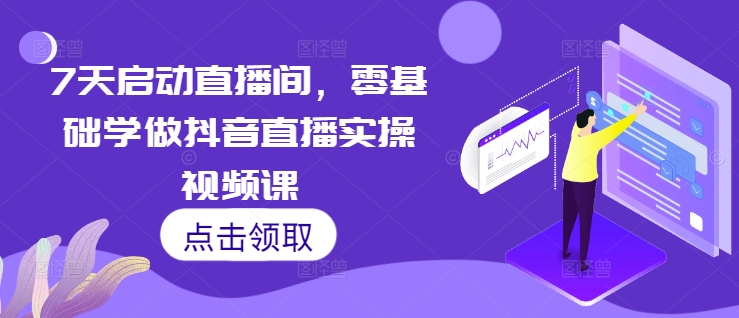 7天启动直播间，零基础学做抖音直播实操视频课-宝藏屋创业网